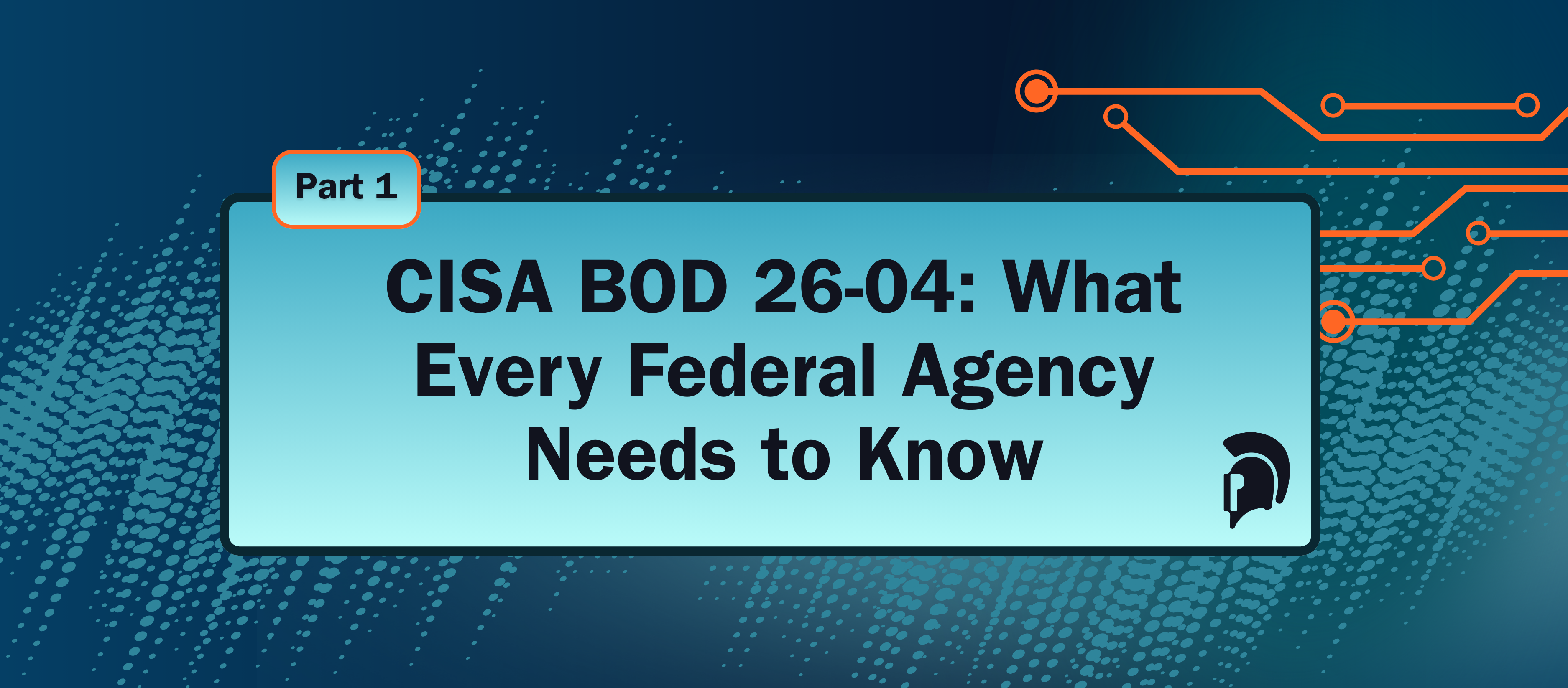 CISA BOD 26-04: What every federal agency needs to know, Part 1