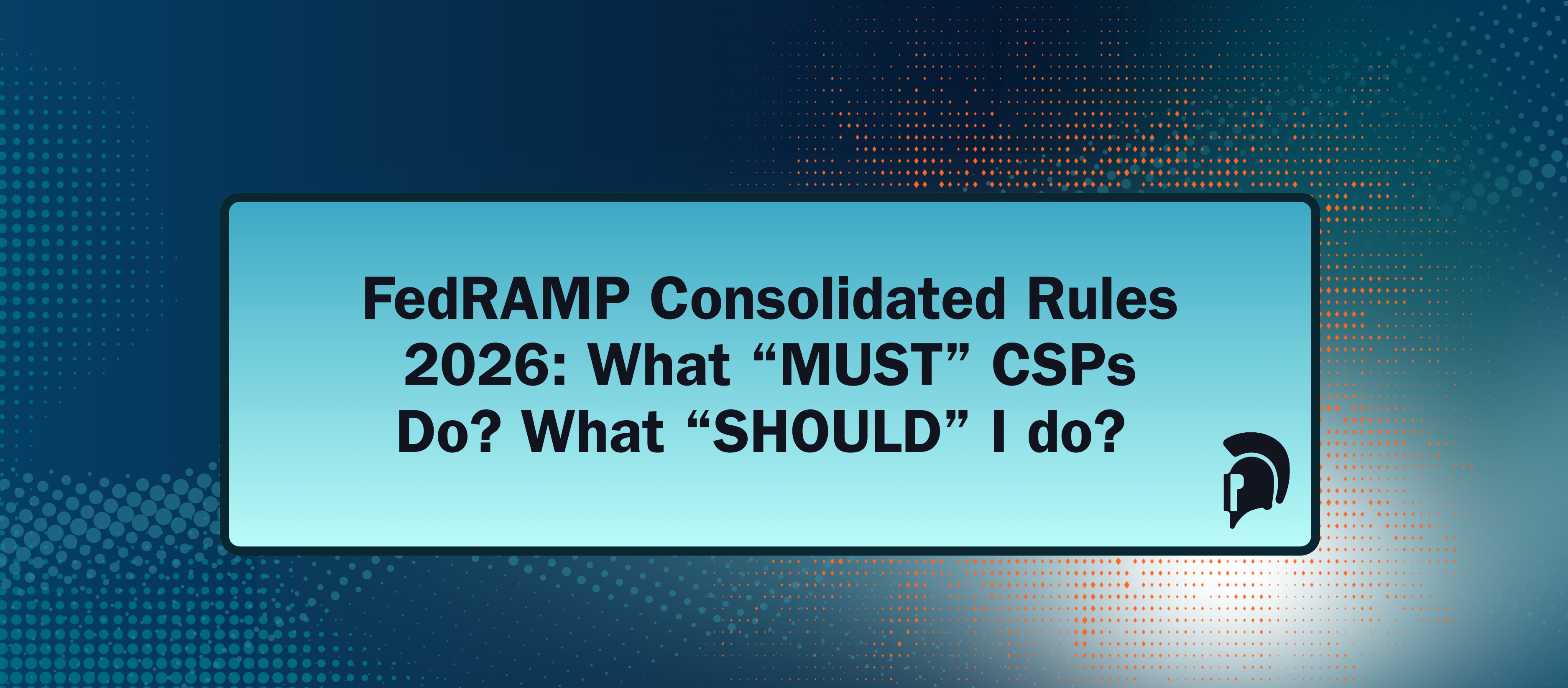 FedRAMP Consolidated Rules 2026: What “MUST” CSPs Do? What “SHOULD” I do?