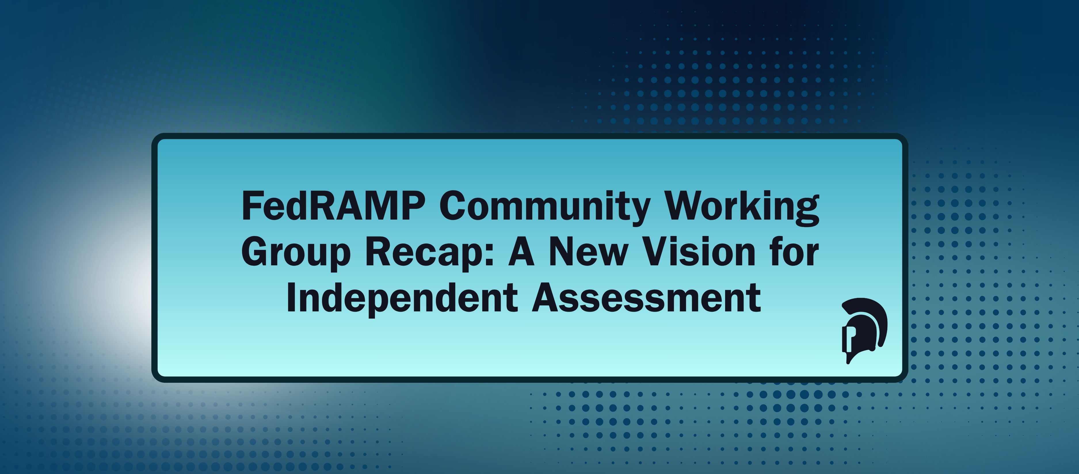 FedRAMP Community Working Group Recap: A New Vision for Independent Assessment