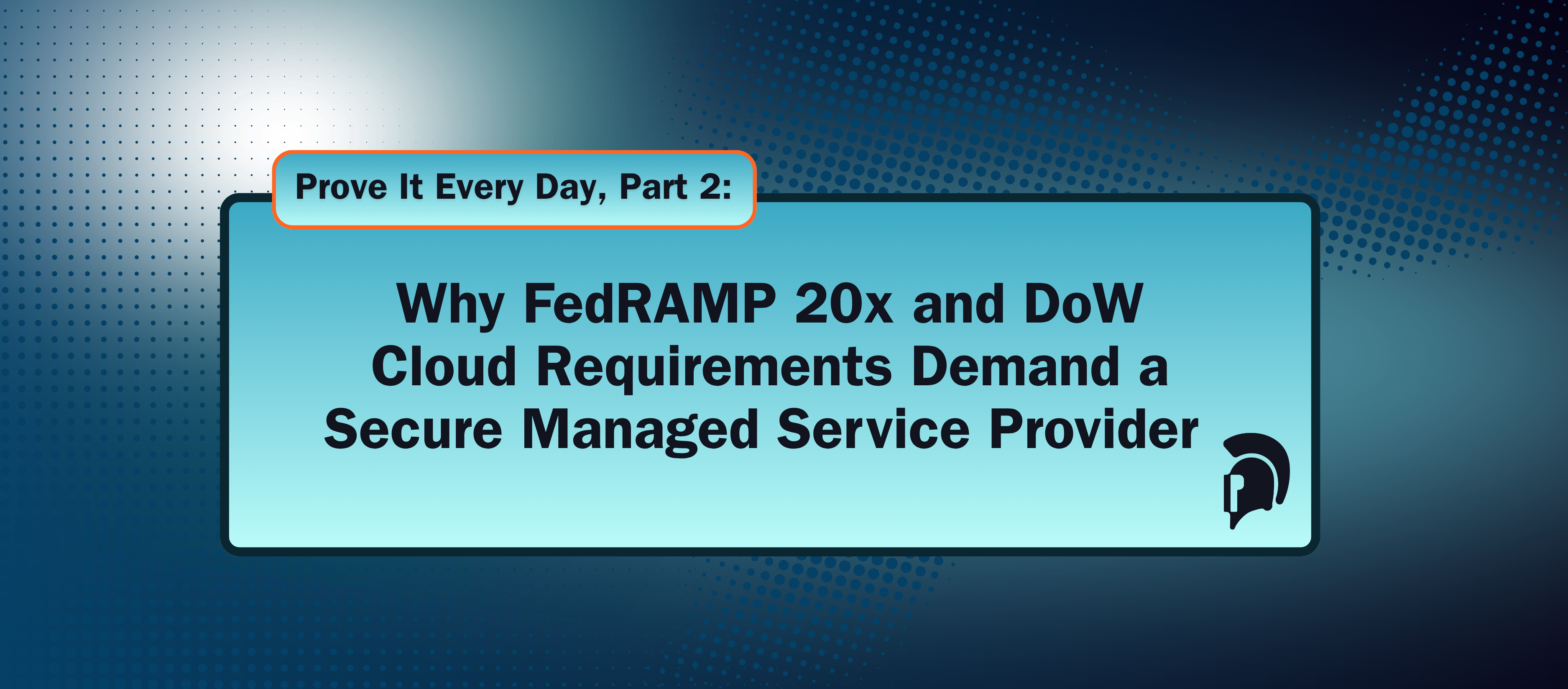 Prove It Every Day, Part 2: Why FedRAMP 20x and DoW Cloud Requirements Demand a Secure Managed Service Provider