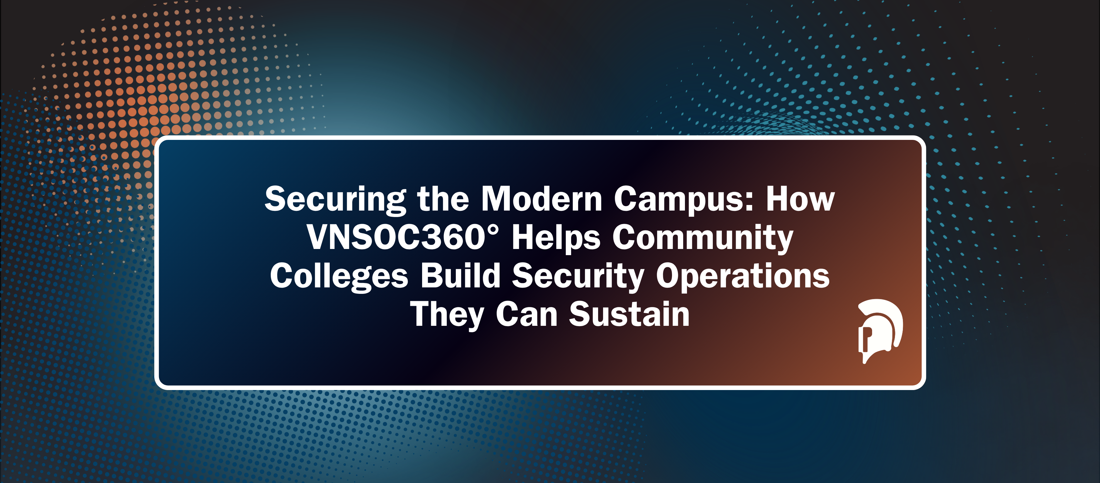 Securing the Modern Campus: How VNSOC360° Helps Community Colleges Build Security Operations They Can Sustain