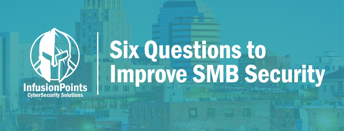 6 Essential Questions for Small to Midsize Businesses (SMB) to ask, that will Improve Their Security Posture
