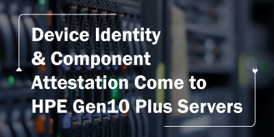 Device Identity & Component Attestation Come to HPE Gen10 Plus Servers