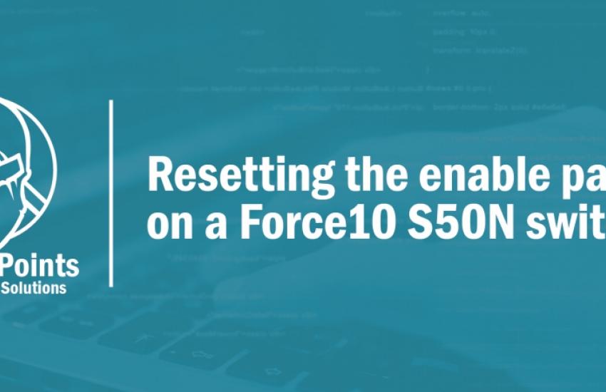 Resetting the enable password on a Force10 S50N switch InfusionPoints