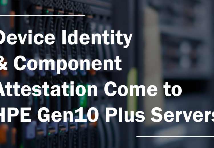 Device Identity & Component Attestation Come to HPE Gen10 Plus Servers